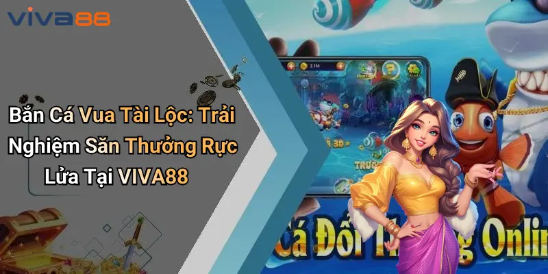 Bắn Cá Vua Tài Lộc: Săn Thưởng Rực Lửa Tại VIVA88 Đỉnh Cao 1 Bắn Cá Vua Tài Lộc