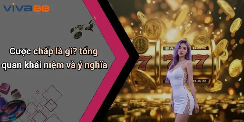 Cược Chấp Là Gì: Tìm Hiểu Loại Cược Phổ Biến Tại VIVA88 2 Cược Chấp Là Gì