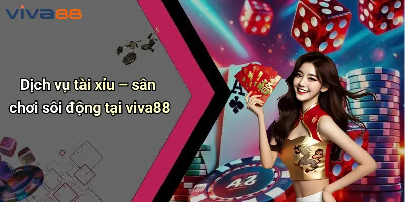 VIVA88 5 Dịch vụ tài xỉu – sân chơi sôi động tại viva88