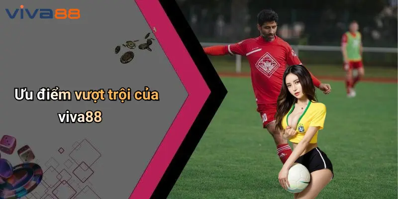VIVA88 2 Ưu điểm vượt trội của viva88